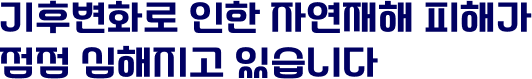 기후변화로 인한 자연재해 피해가 점점 심해지고 있습니다