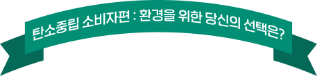 탄소중립 소비자편 : 환경을 위한 당신의 선택은?