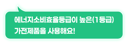 에너지소비효율등급이 높은(1등급) 가전제품을 사용해요! 