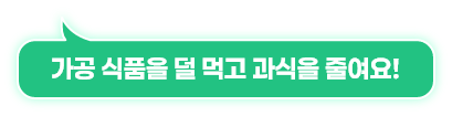 가공 식품을 덜 먹고 과식을 줄여요!